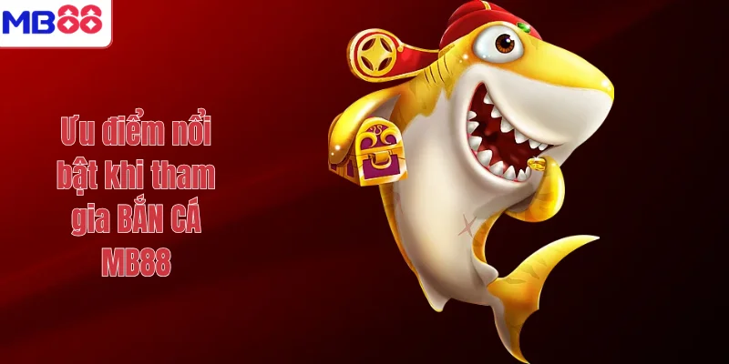 Ưu điểm nổi bật khi tham gia BẮN CÁ MB88